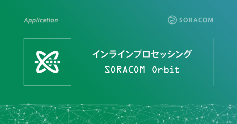インラインプロセッシング SORACOM Orbit