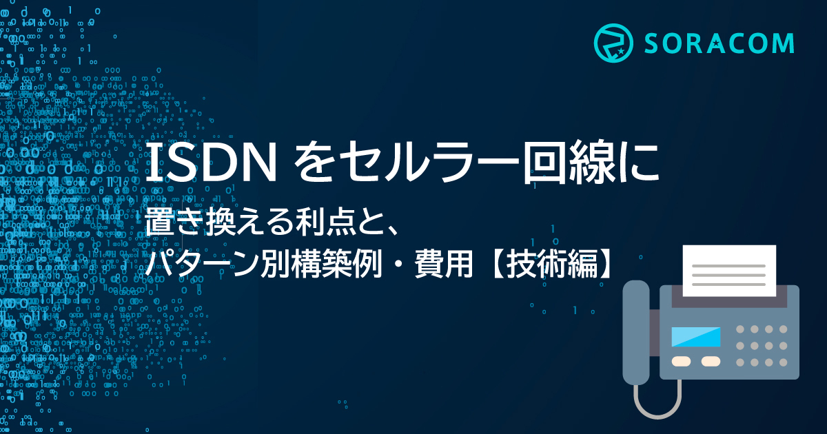 ISDNをセルラー回線に置き換える利点と、パターン別構築例・費用【技術編】 - SORACOM公式ブログ