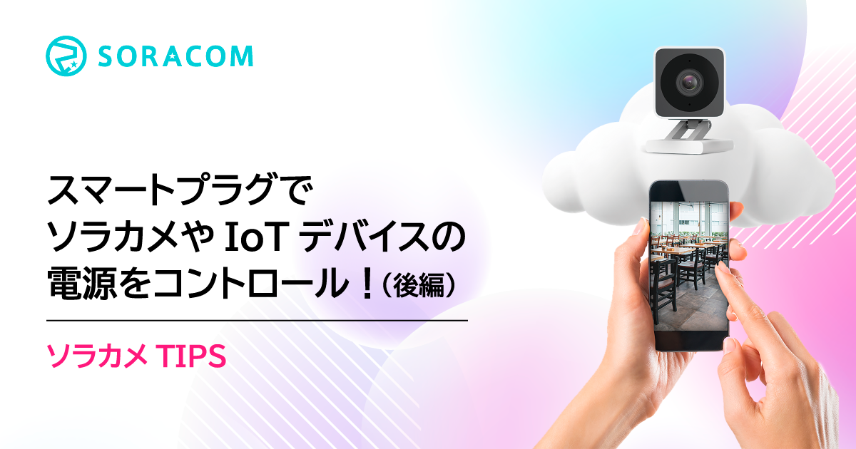 スマートプラグでソラカメやIoTデバイスの電源をコントロール！（後編
