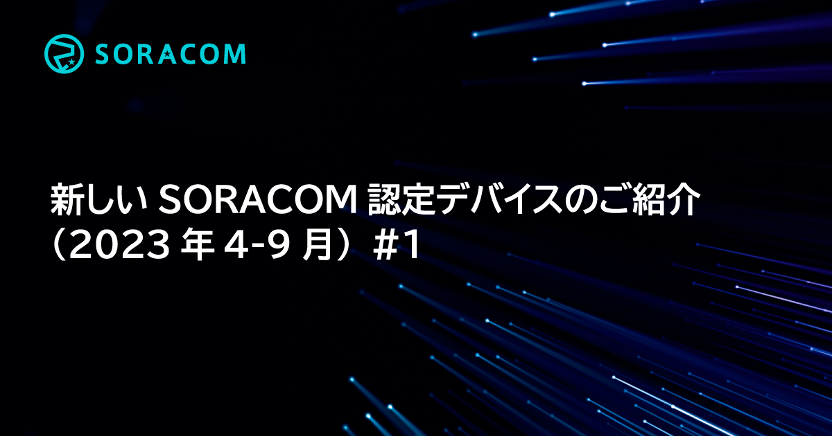 新しいSORACOM認定デバイスのご紹介（2023年4-9月）#1 - SORACOM公式ブログ